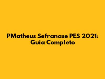 PMatheus Sefranase PES 2021: Guia Completo