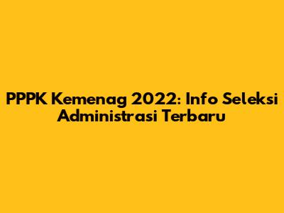 PPPK Kemenag 2022: Info Seleksi Administrasi Terbaru