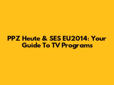 PPZ Heute & SES EU2014: Your Guide To TV Programs