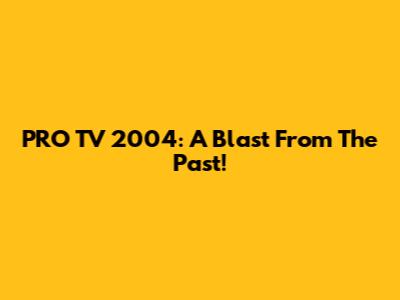 PRO TV 2004: A Blast From The Past!