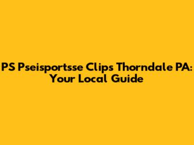 PS Pseisportsse Clips Thorndale PA: Your Local Guide