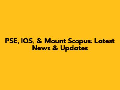 PSE, IOS, & Mount Scopus: Latest News & Updates