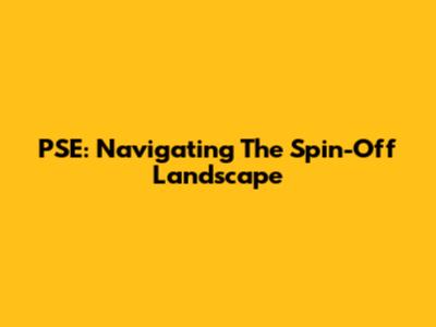 PSE: Navigating The Spin-Off Landscape