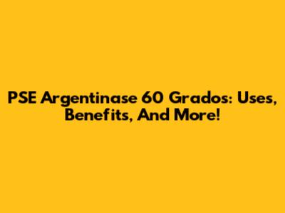 PSE Argentinase 60 Grados: Uses, Benefits, And More!