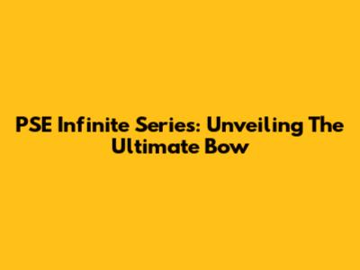 PSE Infinite Series: Unveiling The Ultimate Bow