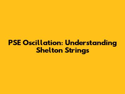 PSE Oscillation: Understanding Shelton Strings