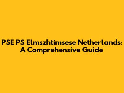 PSE PS Elmszhtimsese Netherlands: A Comprehensive Guide