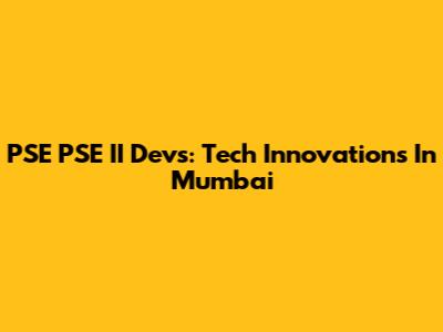 PSE PSE II Devs: Tech Innovations In Mumbai