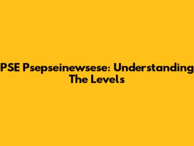PSE Psepseinewsese: Understanding The Levels