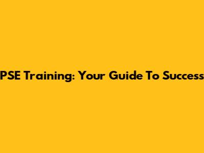 PSE Training: Your Guide To Success