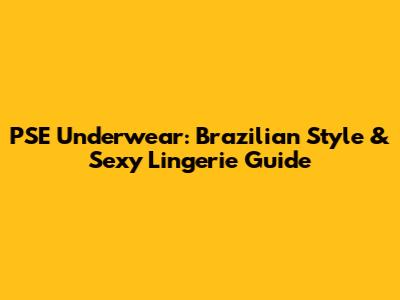 PSE Underwear: Brazilian Style & Sexy Lingerie Guide
