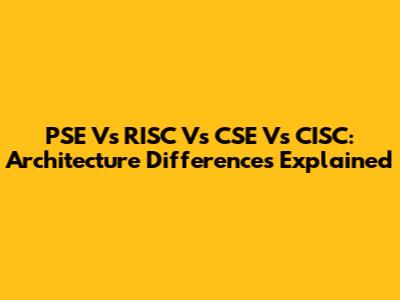 PSE Vs RISC Vs CSE Vs CISC: Architecture Differences Explained