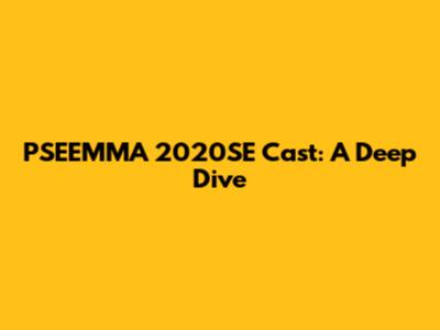 PSEEMMA 2020SE Cast: A Deep Dive