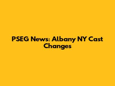 PSEG News: Albany NY Cast Changes