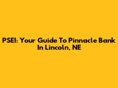 PSEI: Your Guide To Pinnacle Bank In Lincoln, NE