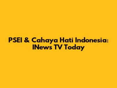 PSEI & Cahaya Hati Indonesia: INews TV Today