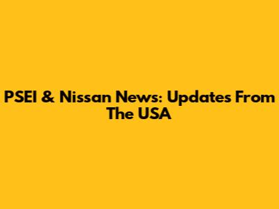 PSEI & Nissan News: Updates From The USA