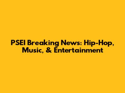 PSEI Breaking News: Hip-Hop, Music, & Entertainment