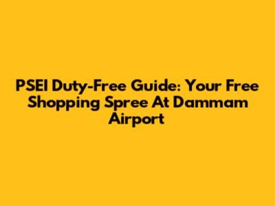 PSEI Duty-Free Guide: Your Free Shopping Spree At Dammam Airport