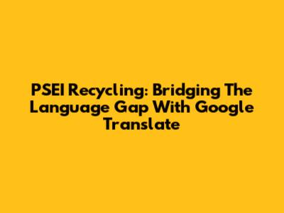 PSEI Recycling: Bridging The Language Gap With Google Translate