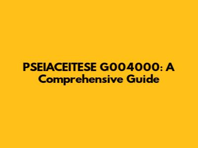 PSEIACEITESE G004000: A Comprehensive Guide