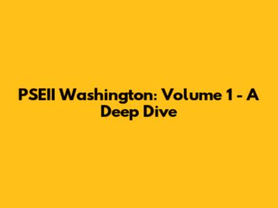 PSEII Washington: Volume 1 - A Deep Dive