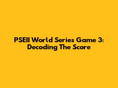 PSEII World Series Game 3: Decoding The Score