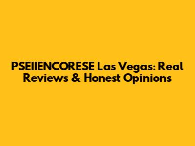 PSEIIENCORESE Las Vegas: Real Reviews & Honest Opinions
