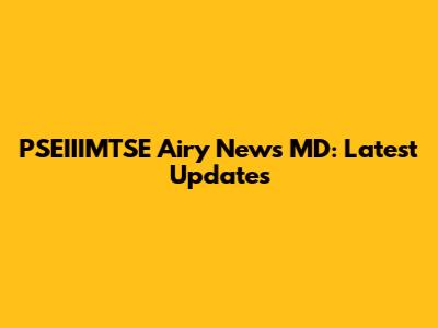 PSEIIIMTSE Airy News MD: Latest Updates