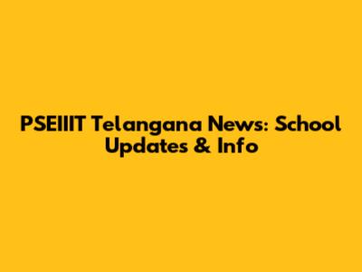 PSEIIIT Telangana News: School Updates & Info