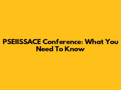 PSEIISSACE Conference: What You Need To Know