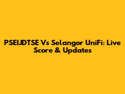 PSEIJDTSE Vs Selangor UniFi: Live Score & Updates
