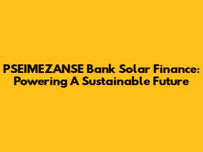 PSEIMEZANSE Bank Solar Finance: Powering A Sustainable Future