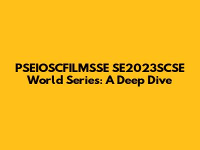 PSEIOSCFILMSSE SE2023SCSE World Series: A Deep Dive