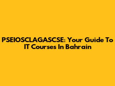 PSEIOSCLAGASCSE: Your Guide To IT Courses In Bahrain
