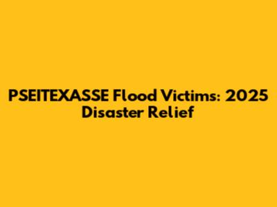 PSEITEXASSE Flood Victims: 2025 Disaster Relief