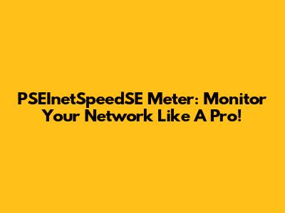 PSEInetSpeedSE Meter: Monitor Your Network Like A Pro!