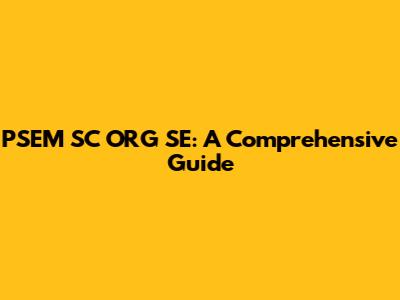 PSEM SC ORG SE: A Comprehensive Guide
