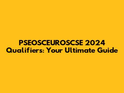 PSEOSCEUROSCSE 2024 Qualifiers: Your Ultimate Guide
