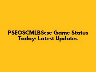 PSEOSCMLBScse Game Status Today: Latest Updates