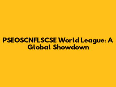 PSEOSCNFLSCSE World League: A Global Showdown