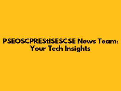 PSEOSCPREStISESCSE News Team: Your Tech Insights