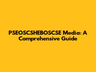 PSEOSCSHEBOSCSE Media: A Comprehensive Guide
