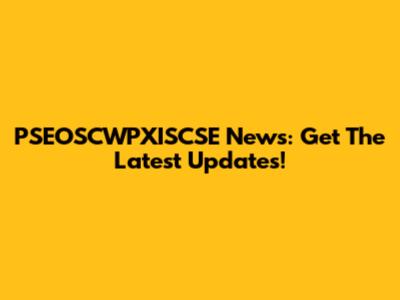 PSEOSCWPXISCSE News: Get The Latest Updates!