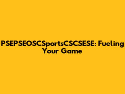 PSEPSEOSCSportsCSCSESE: Fueling Your Game