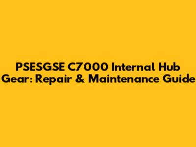 PSESGSE C7000 Internal Hub Gear: Repair & Maintenance Guide