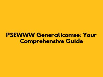 PSEWWW Generalicomse: Your Comprehensive Guide