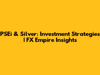 PSEi & Silver: Investment Strategies | FX Empire Insights