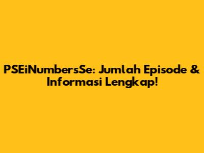 PSEiNumbersSe: Jumlah Episode & Informasi Lengkap!
