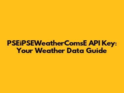 PSEiPSEWeatherComsE API Key: Your Weather Data Guide